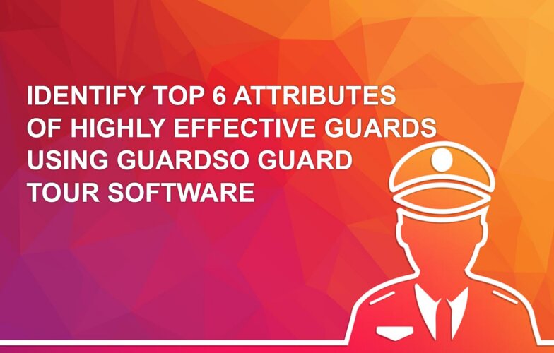 Identify Top 6 Attributes of Highly Effective Guards using Guardso Guard Tour Software